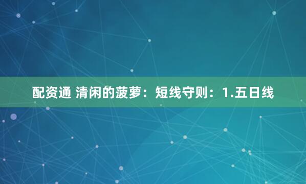 配资通 清闲的菠萝：短线守则：1.五日线