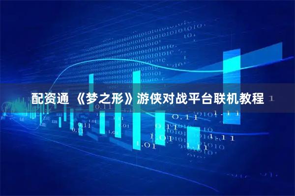 配资通 《梦之形》游侠对战平台联机教程