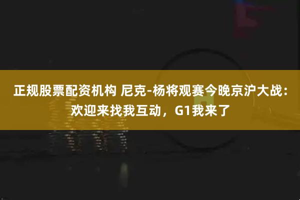 正规股票配资机构 尼克-杨将观赛今晚京沪大战：欢迎来找我互动，G1我来了
