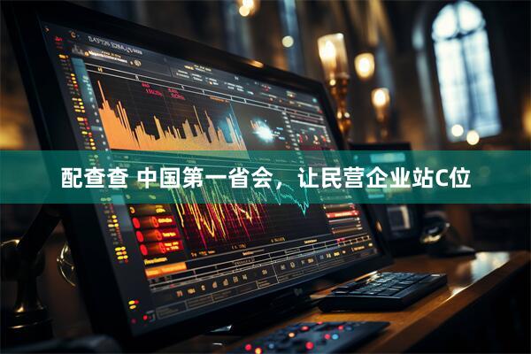 配查查 中国第一省会，让民营企业站C位